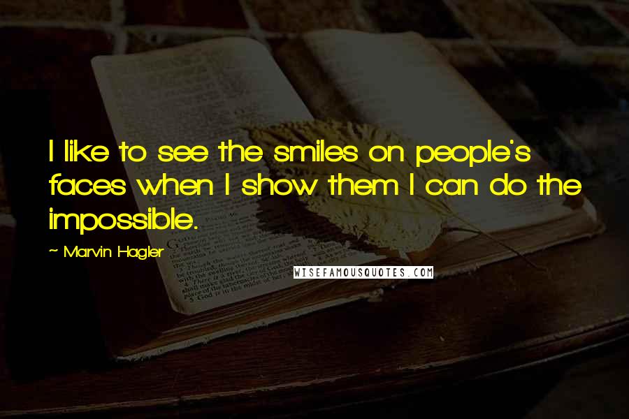 Marvin Hagler Quotes: I like to see the smiles on people's faces when I show them I can do the impossible.