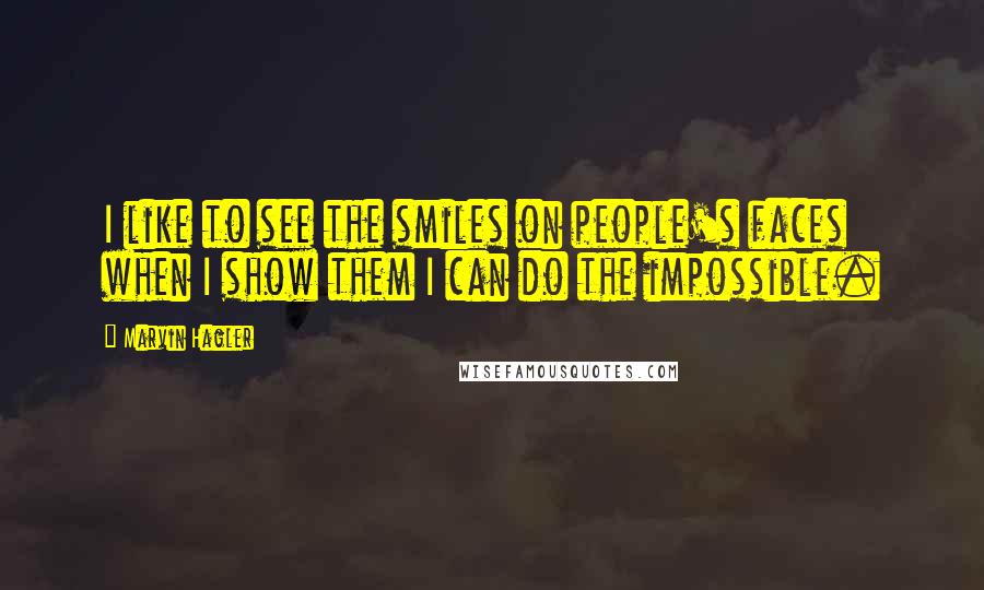 Marvin Hagler Quotes: I like to see the smiles on people's faces when I show them I can do the impossible.