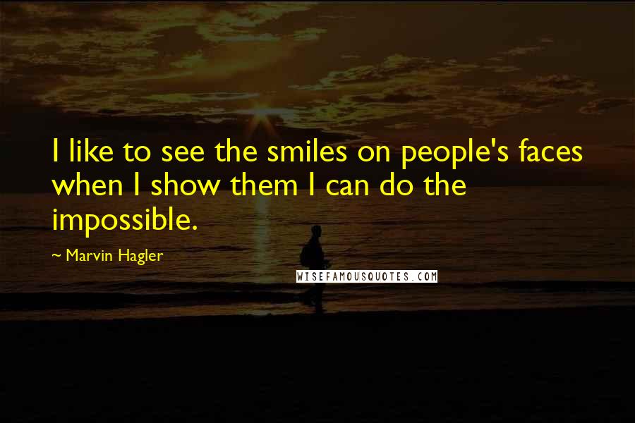 Marvin Hagler Quotes: I like to see the smiles on people's faces when I show them I can do the impossible.