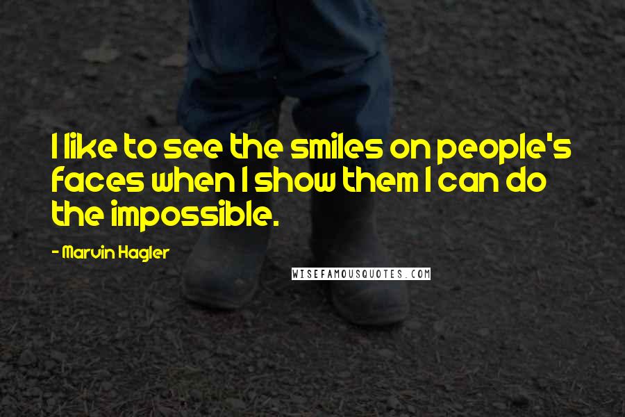 Marvin Hagler Quotes: I like to see the smiles on people's faces when I show them I can do the impossible.