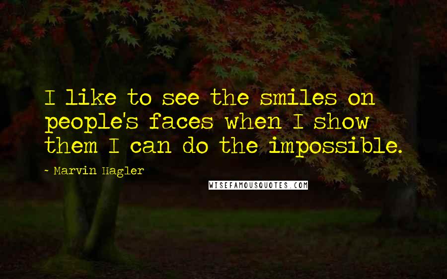 Marvin Hagler Quotes: I like to see the smiles on people's faces when I show them I can do the impossible.
