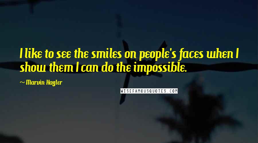 Marvin Hagler Quotes: I like to see the smiles on people's faces when I show them I can do the impossible.
