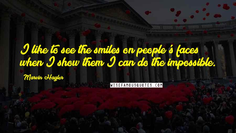Marvin Hagler Quotes: I like to see the smiles on people's faces when I show them I can do the impossible.