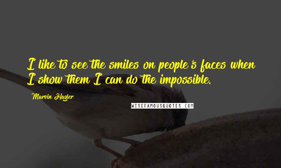 Marvin Hagler Quotes: I like to see the smiles on people's faces when I show them I can do the impossible.