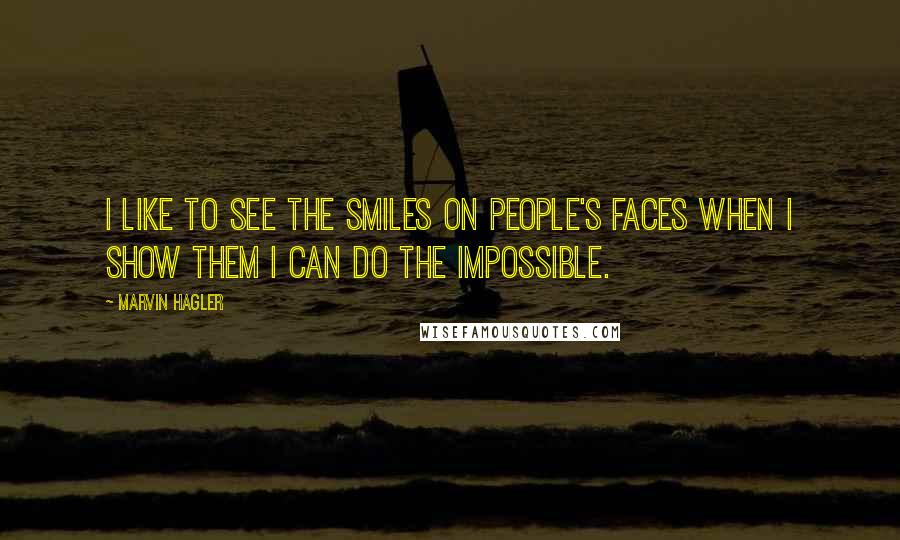 Marvin Hagler Quotes: I like to see the smiles on people's faces when I show them I can do the impossible.