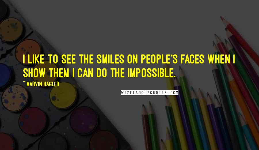 Marvin Hagler Quotes: I like to see the smiles on people's faces when I show them I can do the impossible.