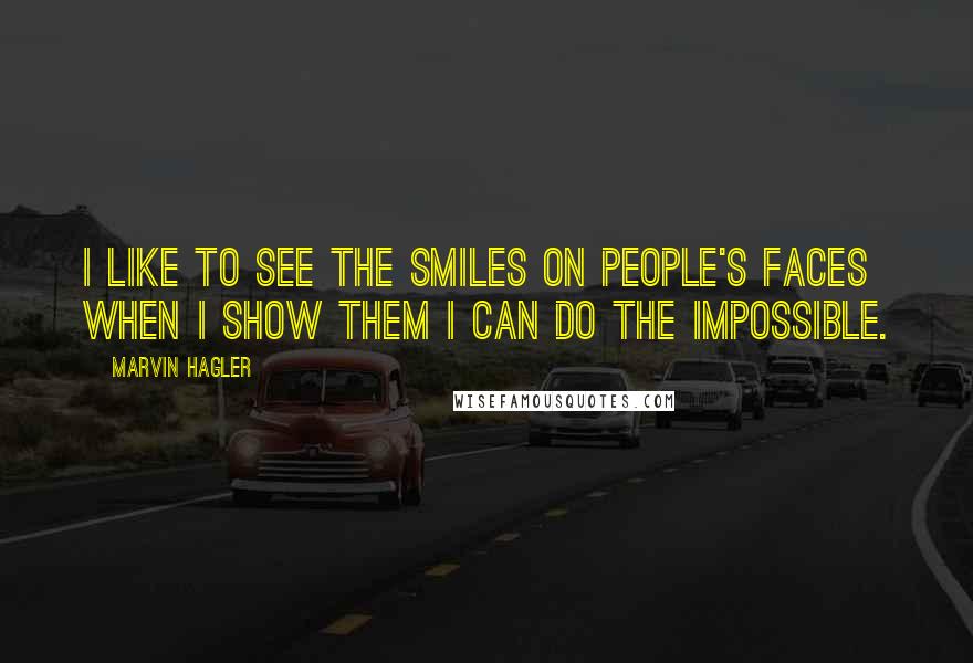 Marvin Hagler Quotes: I like to see the smiles on people's faces when I show them I can do the impossible.