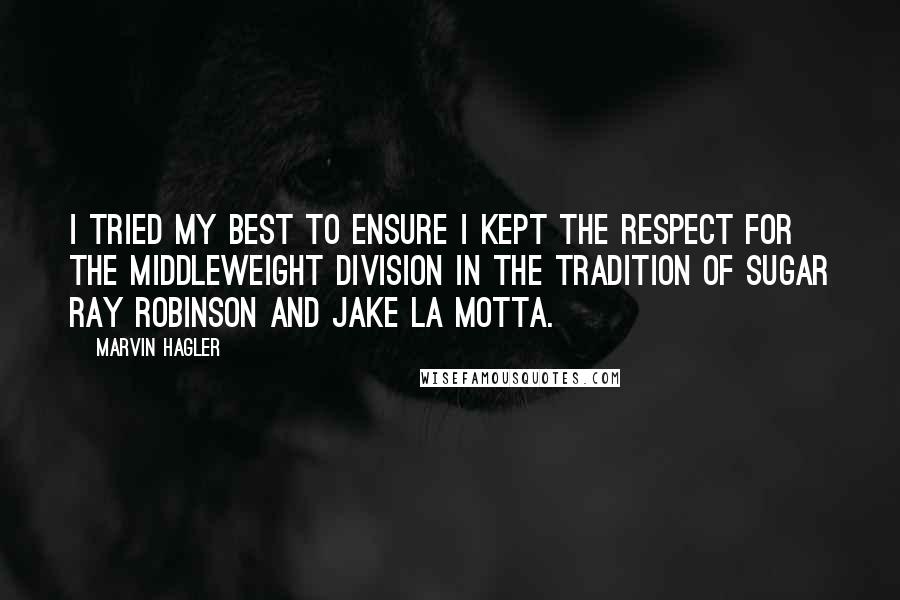 Marvin Hagler Quotes: I tried my best to ensure I kept the respect for the middleweight division in the tradition of Sugar Ray Robinson and Jake La Motta.