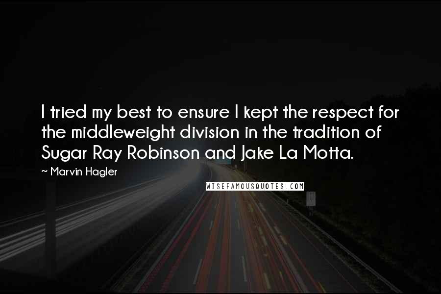 Marvin Hagler Quotes: I tried my best to ensure I kept the respect for the middleweight division in the tradition of Sugar Ray Robinson and Jake La Motta.