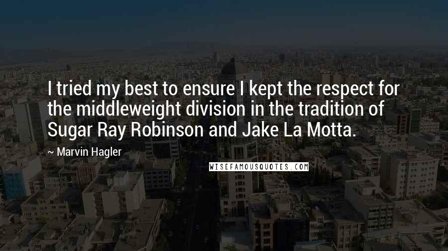 Marvin Hagler Quotes: I tried my best to ensure I kept the respect for the middleweight division in the tradition of Sugar Ray Robinson and Jake La Motta.