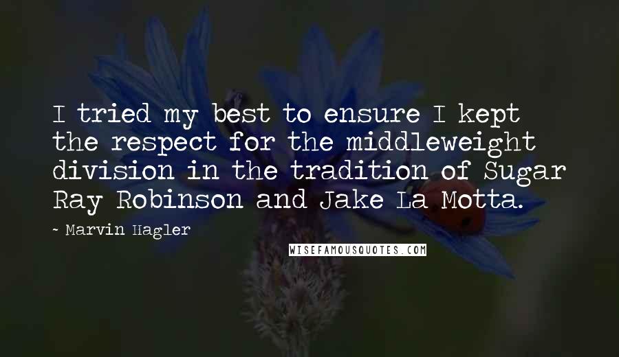 Marvin Hagler Quotes: I tried my best to ensure I kept the respect for the middleweight division in the tradition of Sugar Ray Robinson and Jake La Motta.