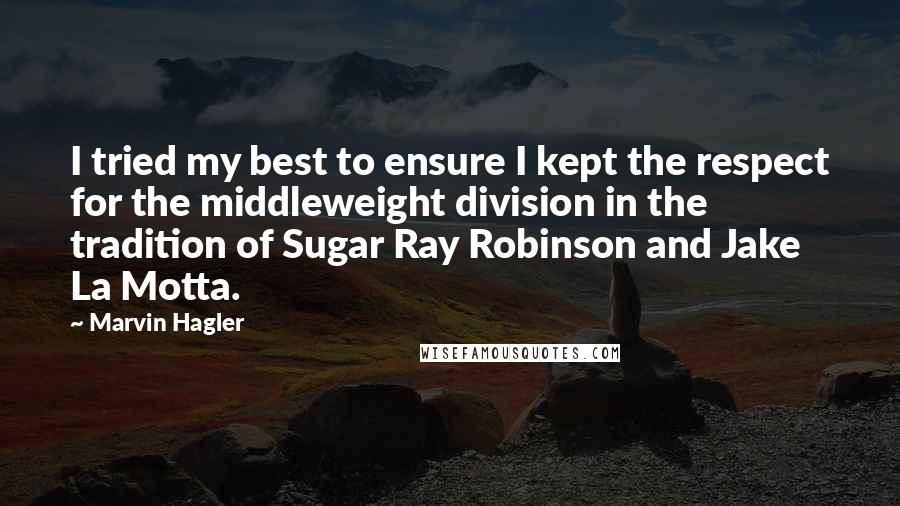 Marvin Hagler Quotes: I tried my best to ensure I kept the respect for the middleweight division in the tradition of Sugar Ray Robinson and Jake La Motta.