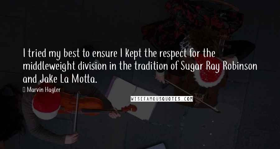 Marvin Hagler Quotes: I tried my best to ensure I kept the respect for the middleweight division in the tradition of Sugar Ray Robinson and Jake La Motta.