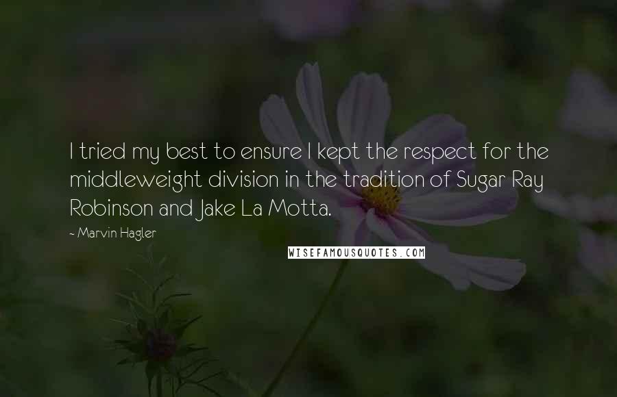 Marvin Hagler Quotes: I tried my best to ensure I kept the respect for the middleweight division in the tradition of Sugar Ray Robinson and Jake La Motta.