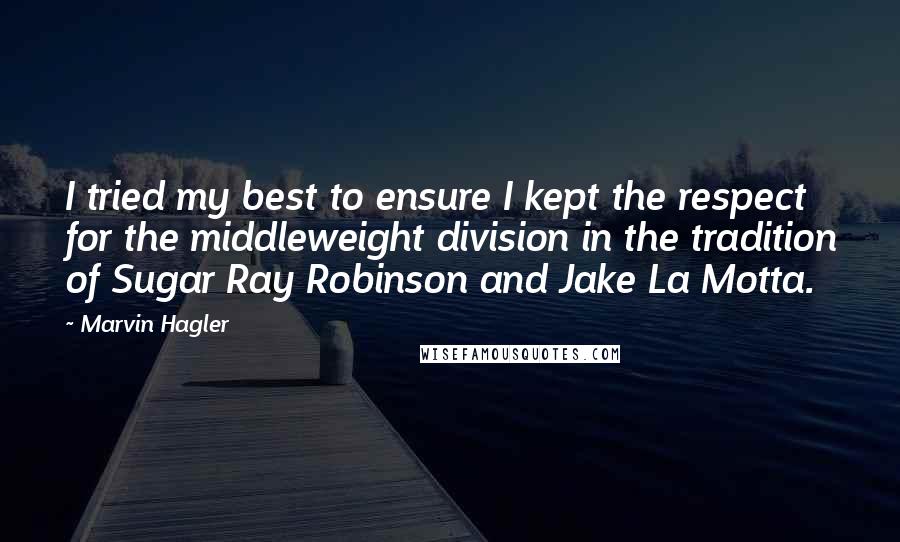 Marvin Hagler Quotes: I tried my best to ensure I kept the respect for the middleweight division in the tradition of Sugar Ray Robinson and Jake La Motta.