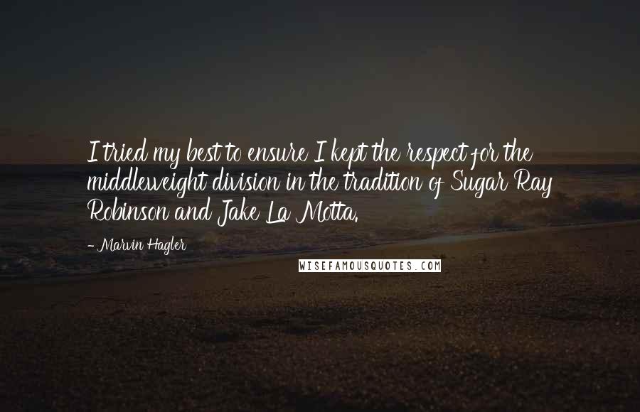 Marvin Hagler Quotes: I tried my best to ensure I kept the respect for the middleweight division in the tradition of Sugar Ray Robinson and Jake La Motta.