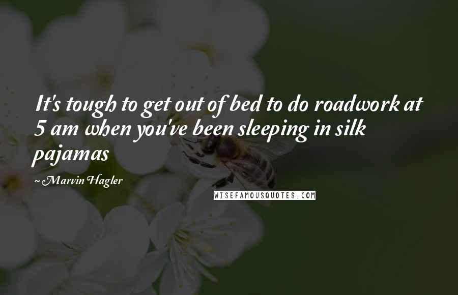 Marvin Hagler Quotes: It's tough to get out of bed to do roadwork at 5 am when you've been sleeping in silk pajamas