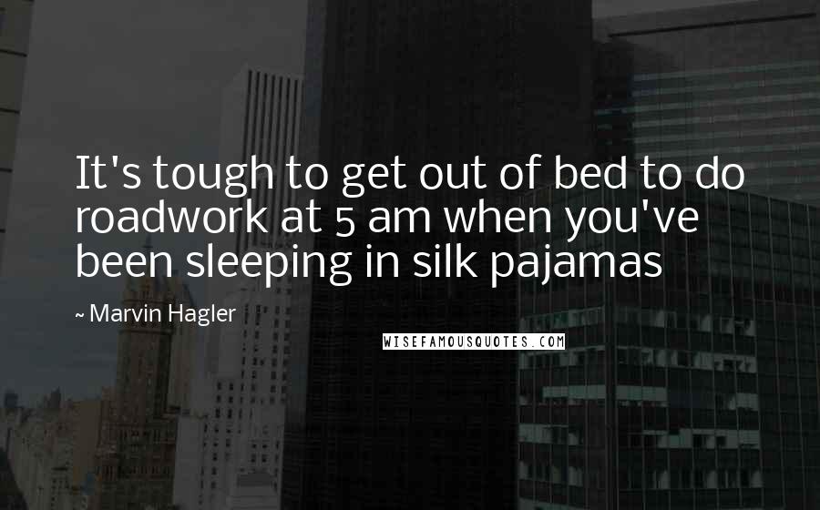 Marvin Hagler Quotes: It's tough to get out of bed to do roadwork at 5 am when you've been sleeping in silk pajamas