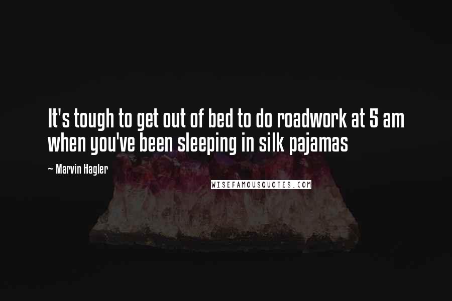 Marvin Hagler Quotes: It's tough to get out of bed to do roadwork at 5 am when you've been sleeping in silk pajamas