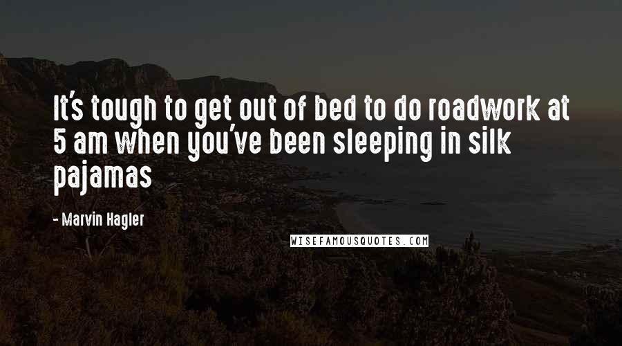 Marvin Hagler Quotes: It's tough to get out of bed to do roadwork at 5 am when you've been sleeping in silk pajamas