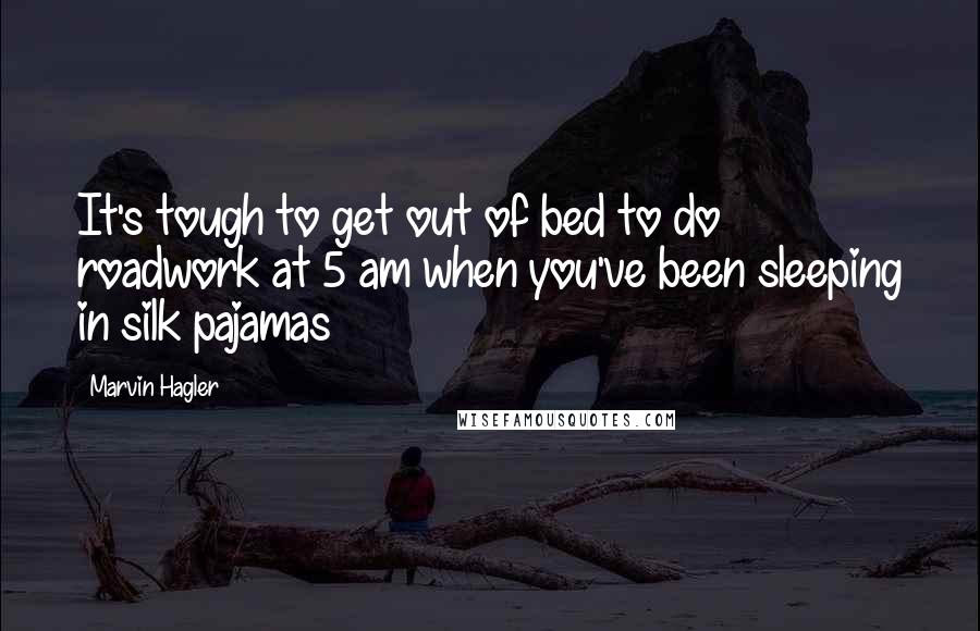 Marvin Hagler Quotes: It's tough to get out of bed to do roadwork at 5 am when you've been sleeping in silk pajamas