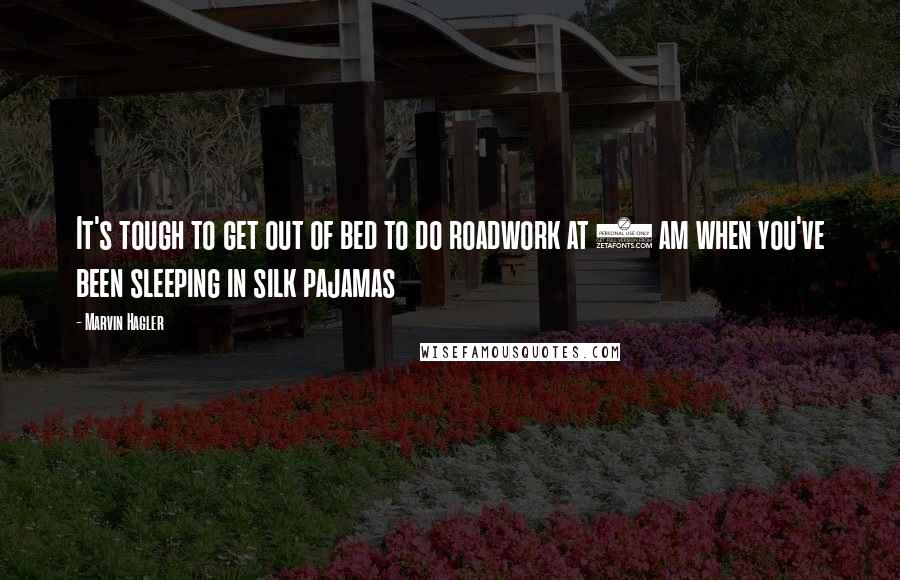 Marvin Hagler Quotes: It's tough to get out of bed to do roadwork at 5 am when you've been sleeping in silk pajamas