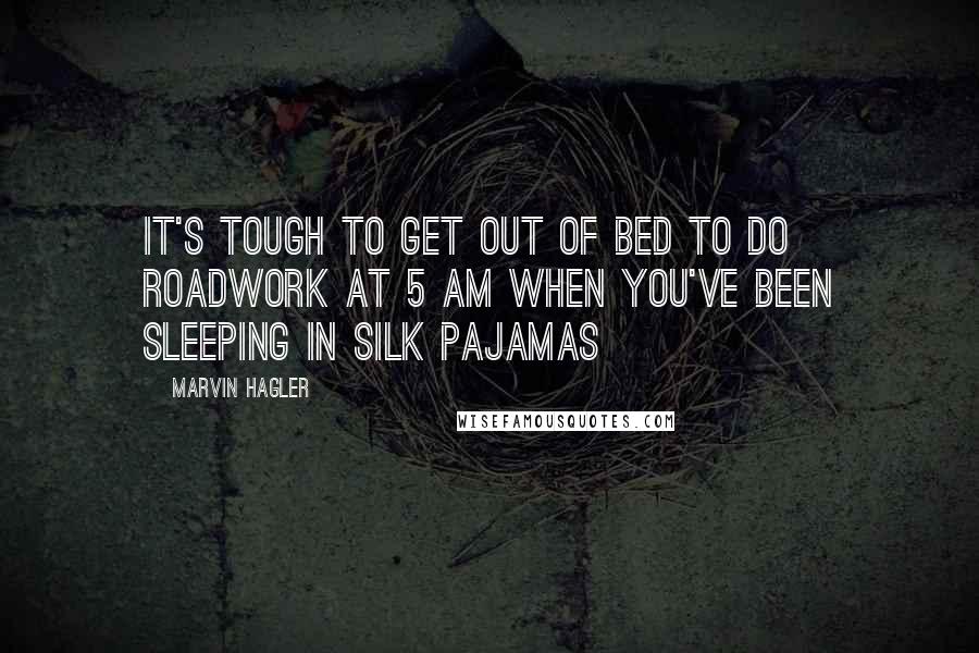 Marvin Hagler Quotes: It's tough to get out of bed to do roadwork at 5 am when you've been sleeping in silk pajamas