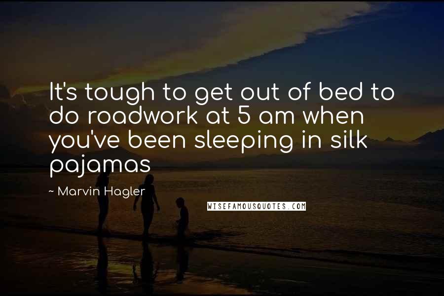 Marvin Hagler Quotes: It's tough to get out of bed to do roadwork at 5 am when you've been sleeping in silk pajamas