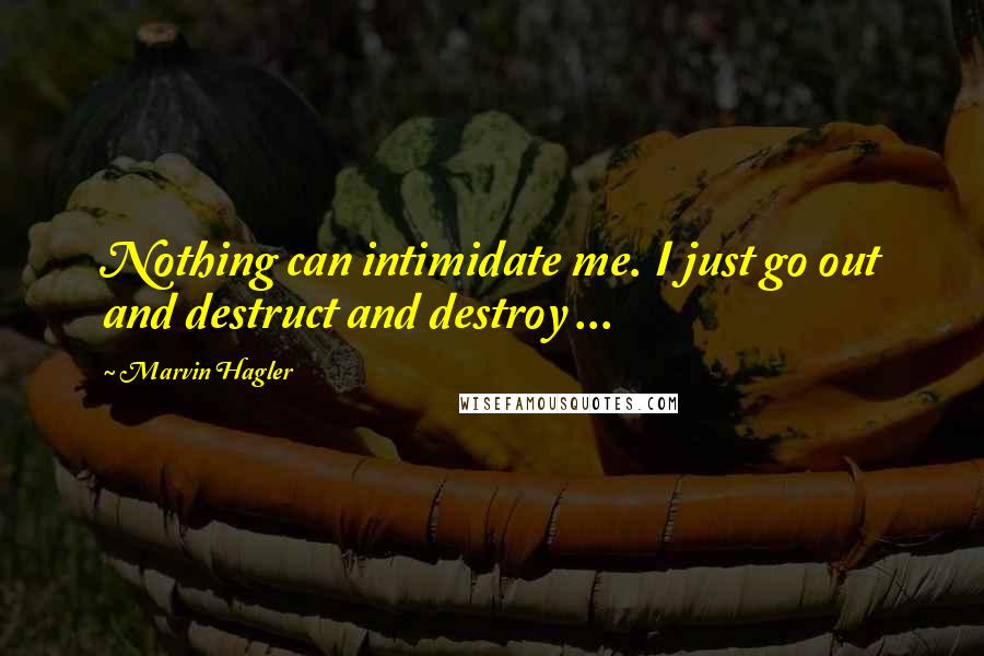 Marvin Hagler Quotes: Nothing can intimidate me. I just go out and destruct and destroy ...