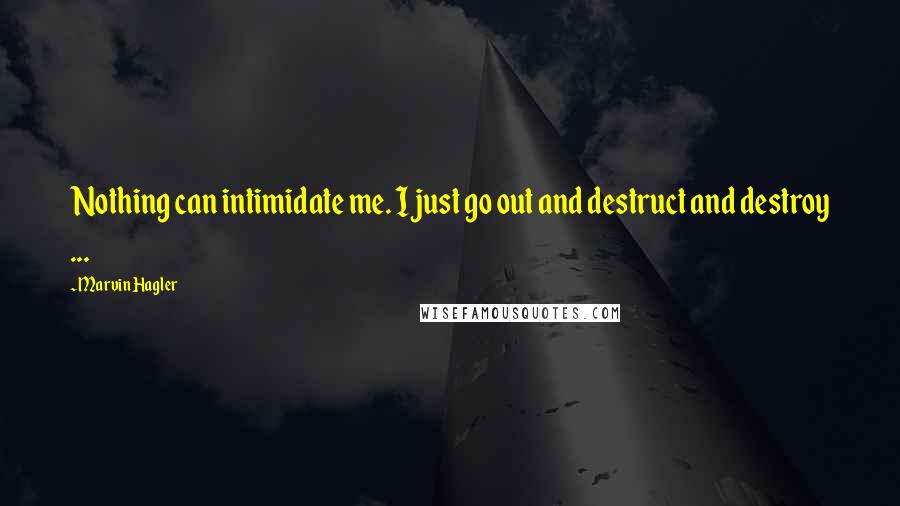 Marvin Hagler Quotes: Nothing can intimidate me. I just go out and destruct and destroy ...