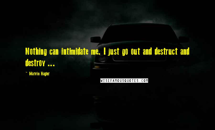 Marvin Hagler Quotes: Nothing can intimidate me. I just go out and destruct and destroy ...