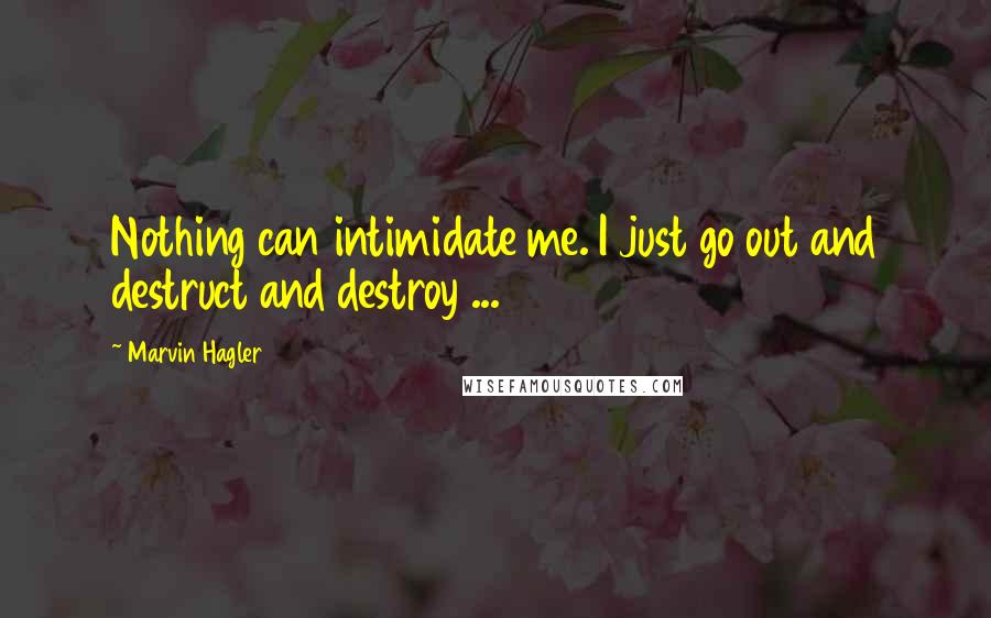 Marvin Hagler Quotes: Nothing can intimidate me. I just go out and destruct and destroy ...