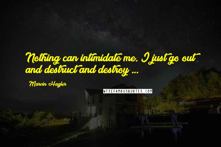 Marvin Hagler Quotes: Nothing can intimidate me. I just go out and destruct and destroy ...