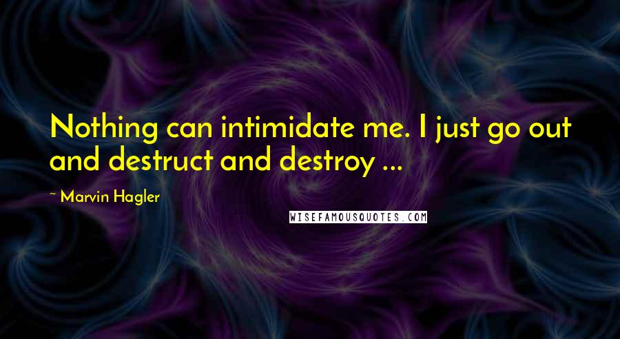 Marvin Hagler Quotes: Nothing can intimidate me. I just go out and destruct and destroy ...