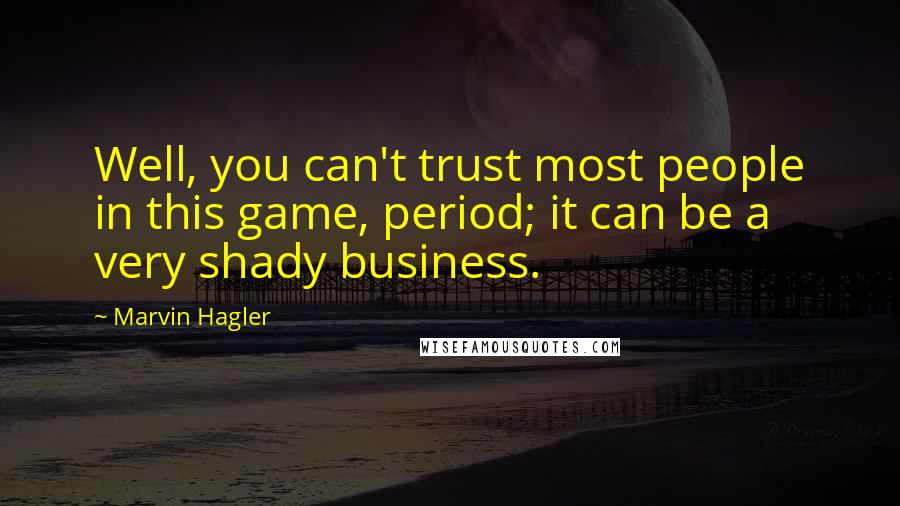 Marvin Hagler Quotes: Well, you can't trust most people in this game, period; it can be a very shady business.