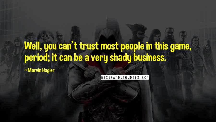 Marvin Hagler Quotes: Well, you can't trust most people in this game, period; it can be a very shady business.