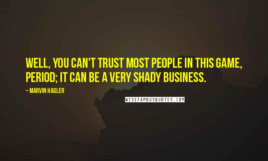 Marvin Hagler Quotes: Well, you can't trust most people in this game, period; it can be a very shady business.