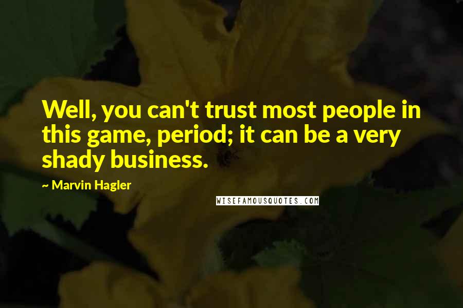 Marvin Hagler Quotes: Well, you can't trust most people in this game, period; it can be a very shady business.