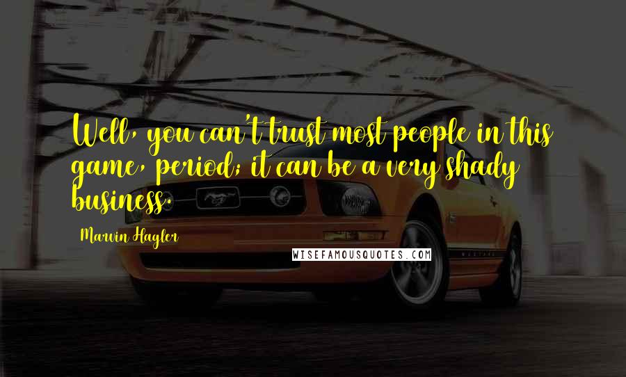Marvin Hagler Quotes: Well, you can't trust most people in this game, period; it can be a very shady business.
