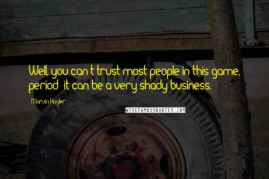 Marvin Hagler Quotes: Well, you can't trust most people in this game, period; it can be a very shady business.