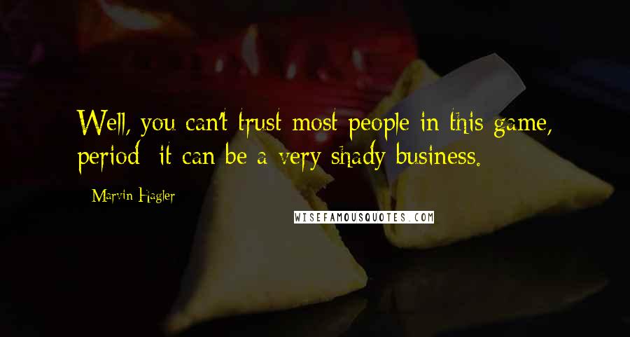 Marvin Hagler Quotes: Well, you can't trust most people in this game, period; it can be a very shady business.