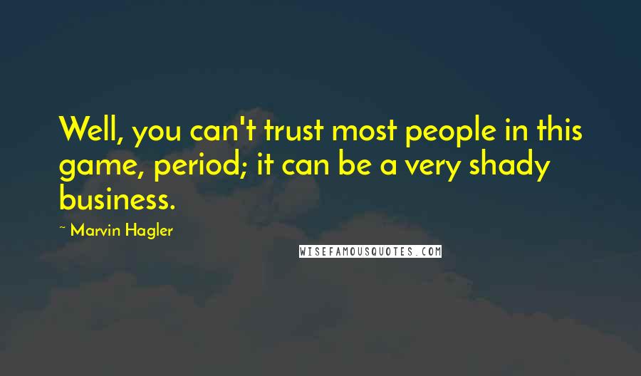 Marvin Hagler Quotes: Well, you can't trust most people in this game, period; it can be a very shady business.