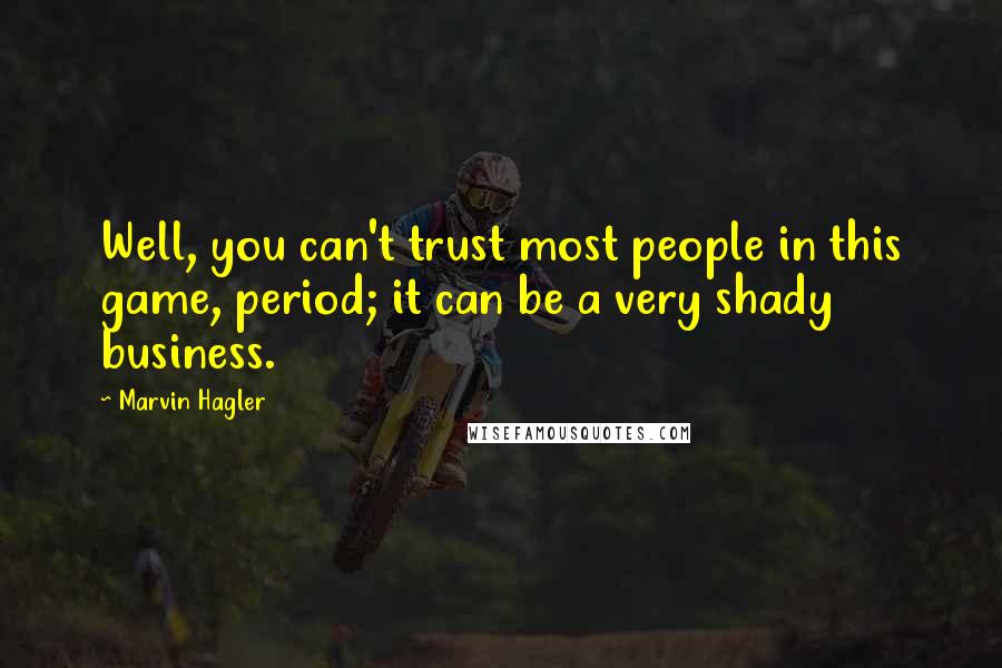 Marvin Hagler Quotes: Well, you can't trust most people in this game, period; it can be a very shady business.