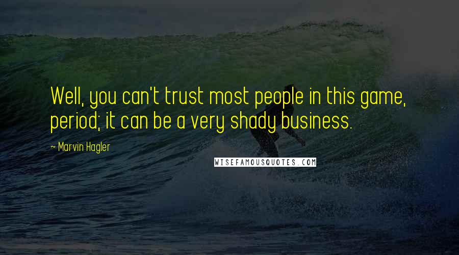 Marvin Hagler Quotes: Well, you can't trust most people in this game, period; it can be a very shady business.