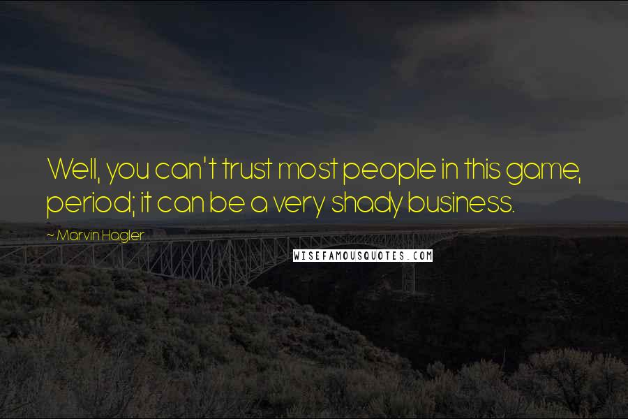 Marvin Hagler Quotes: Well, you can't trust most people in this game, period; it can be a very shady business.