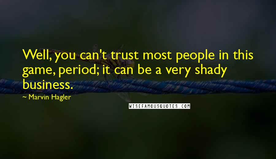 Marvin Hagler Quotes: Well, you can't trust most people in this game, period; it can be a very shady business.