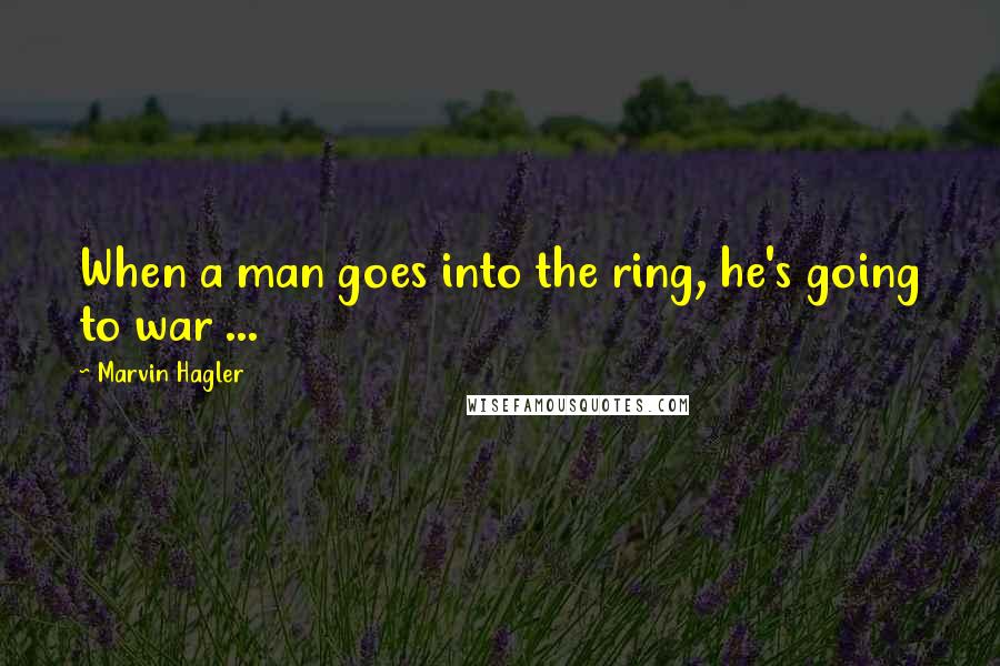 Marvin Hagler Quotes: When a man goes into the ring, he's going to war ...