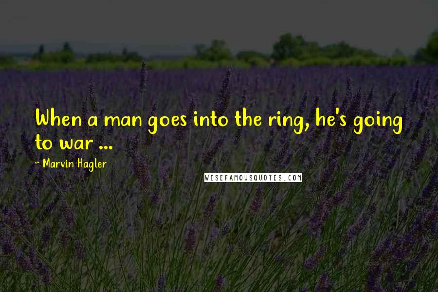 Marvin Hagler Quotes: When a man goes into the ring, he's going to war ...