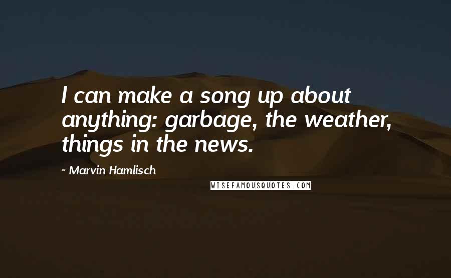 Marvin Hamlisch Quotes: I can make a song up about anything: garbage, the weather, things in the news.