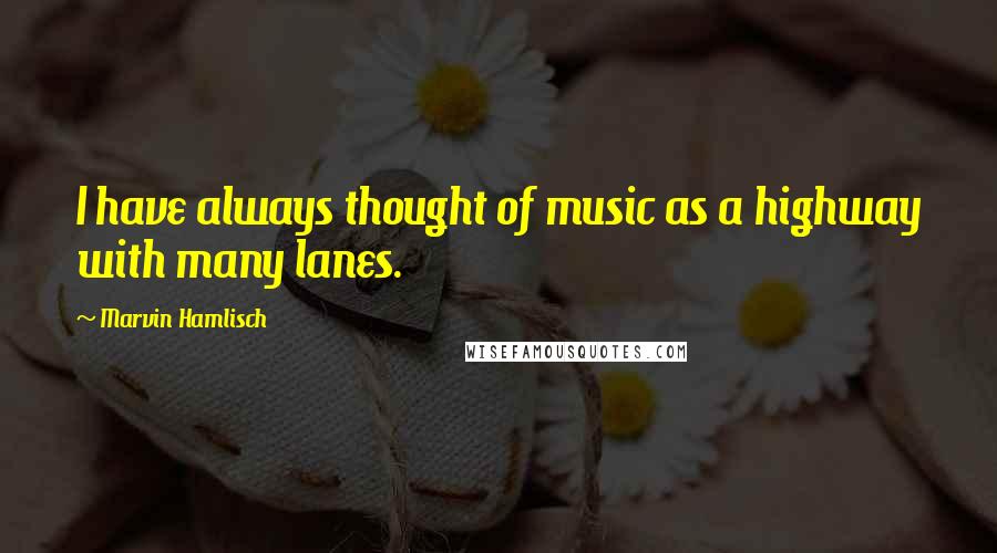 Marvin Hamlisch Quotes: I have always thought of music as a highway with many lanes.